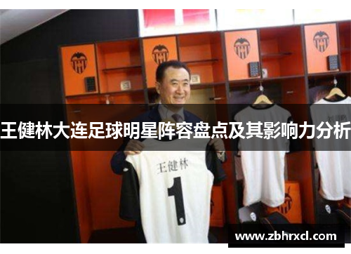 王健林大连足球明星阵容盘点及其影响力分析