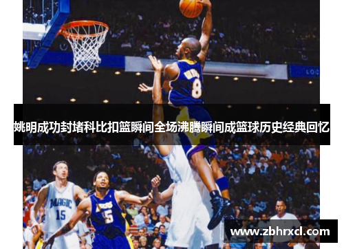 姚明成功封堵科比扣篮瞬间全场沸腾瞬间成篮球历史经典回忆