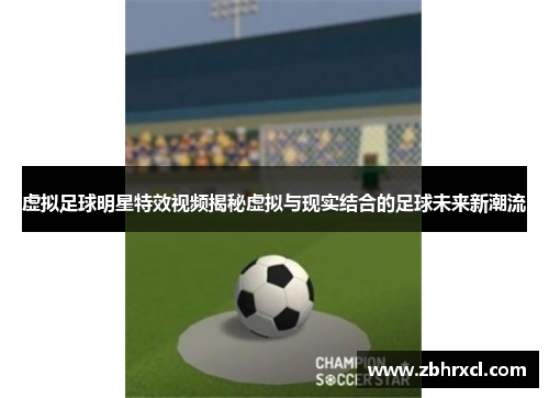 虚拟足球明星特效视频揭秘虚拟与现实结合的足球未来新潮流