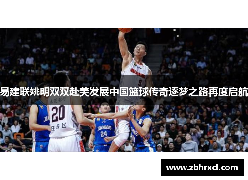 易建联姚明双双赴美发展中国篮球传奇逐梦之路再度启航
