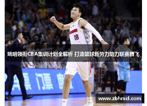 姚明领衔CBA集训计划全解析 打造篮球新势力助力联赛腾飞