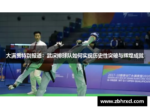 大满贯特别报道：武汉排球队如何实现历史性突破与辉煌成就