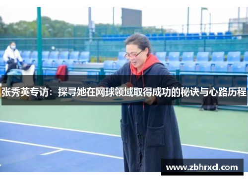张秀英专访：探寻她在网球领域取得成功的秘诀与心路历程