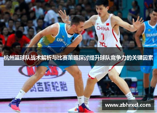 杭州篮球队战术解析与比赛策略探讨提升球队竞争力的关键因素