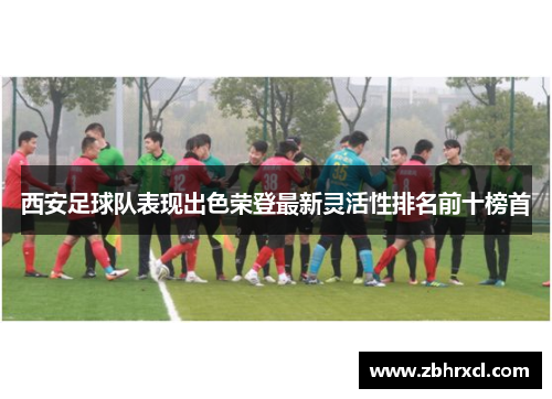 西安足球队表现出色荣登最新灵活性排名前十榜首