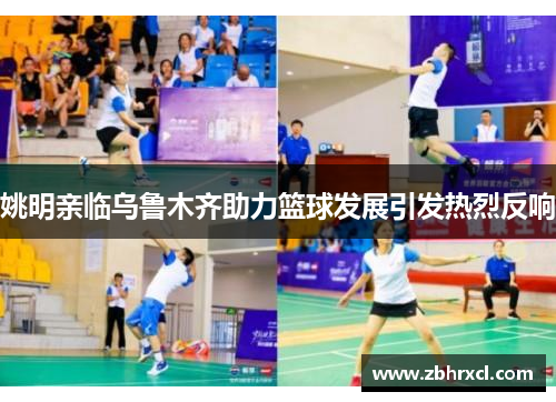 姚明亲临乌鲁木齐助力篮球发展引发热烈反响