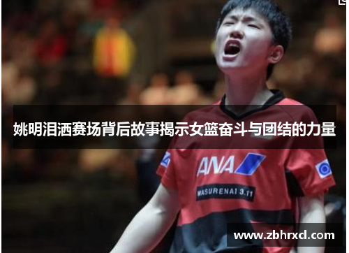 姚明泪洒赛场背后故事揭示女篮奋斗与团结的力量