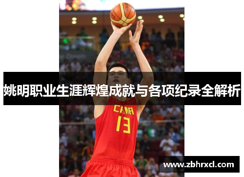 姚明职业生涯辉煌成就与各项纪录全解析