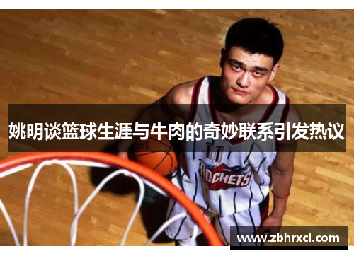 姚明谈篮球生涯与牛肉的奇妙联系引发热议