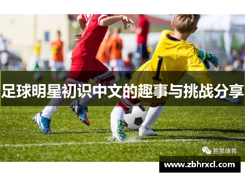 足球明星初识中文的趣事与挑战分享