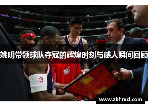 姚明带领球队夺冠的辉煌时刻与感人瞬间回顾