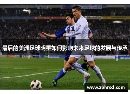 最后的美洲足球明星如何影响未来足球的发展与传承