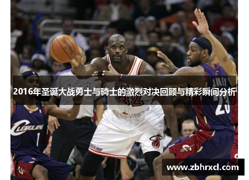 2016年圣诞大战勇士与骑士的激烈对决回顾与精彩瞬间分析