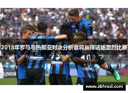 2018年罗马与热那亚对决分析谁将赢得这场激烈比赛