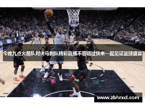 今晚九点火箭队对决马刺队精彩直播不容错过快来一起见证篮球盛宴
