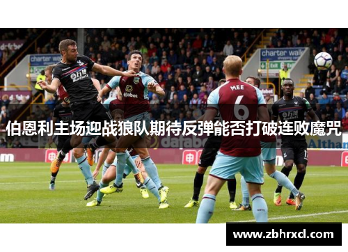 伯恩利主场迎战狼队期待反弹能否打破连败魔咒