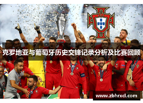 克罗地亚与葡萄牙历史交锋记录分析及比赛回顾