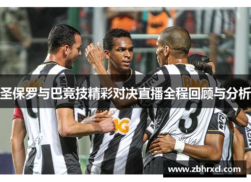 圣保罗与巴竞技精彩对决直播全程回顾与分析