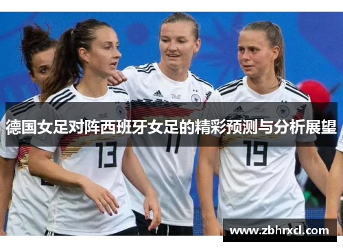 德国女足对阵西班牙女足的精彩预测与分析展望