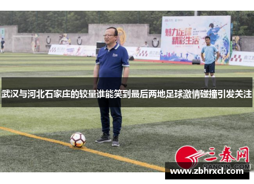 武汉与河北石家庄的较量谁能笑到最后两地足球激情碰撞引发关注