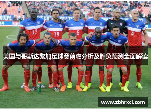 美国与哥斯达黎加足球赛前瞻分析及胜负预测全面解读