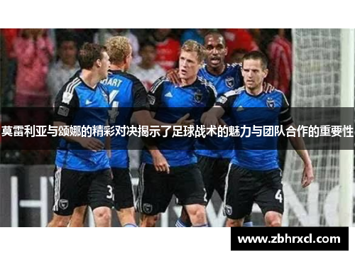 莫雷利亚与颂娜的精彩对决揭示了足球战术的魅力与团队合作的重要性
