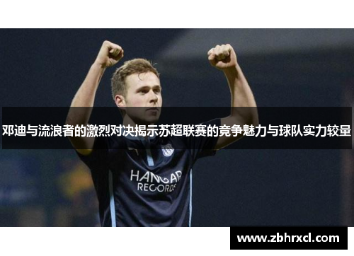 邓迪与流浪者的激烈对决揭示苏超联赛的竞争魅力与球队实力较量